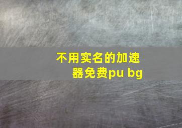 不用实名的加速器免费pu bg